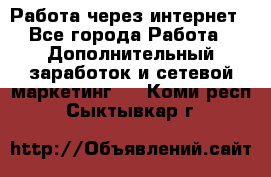 Работа через интернет - Все города Работа » Дополнительный заработок и сетевой маркетинг   . Коми респ.,Сыктывкар г.